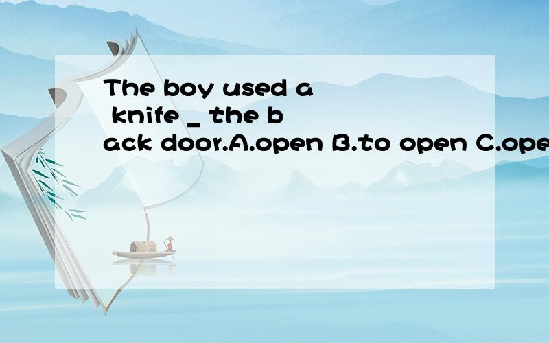 The boy used a knife _ the back door.A.open B.to open C.open