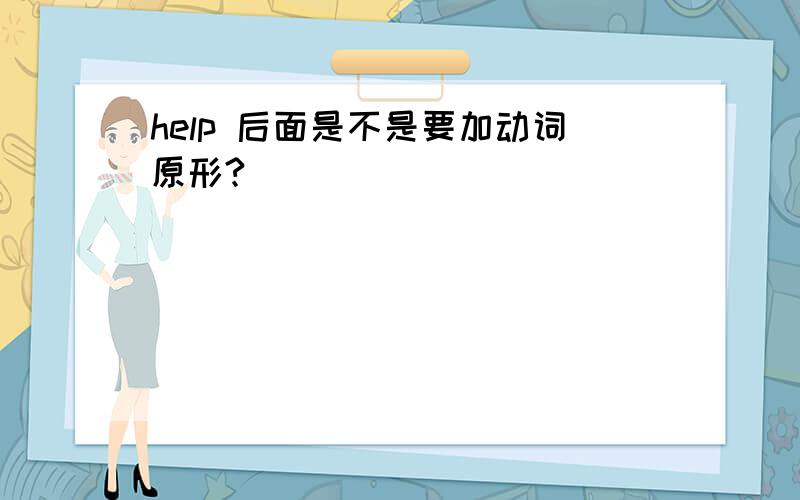 help 后面是不是要加动词原形?