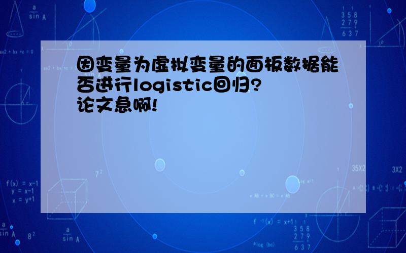 因变量为虚拟变量的面板数据能否进行logistic回归?论文急啊!