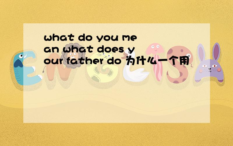 what do you mean what does your father do 为什么一个用