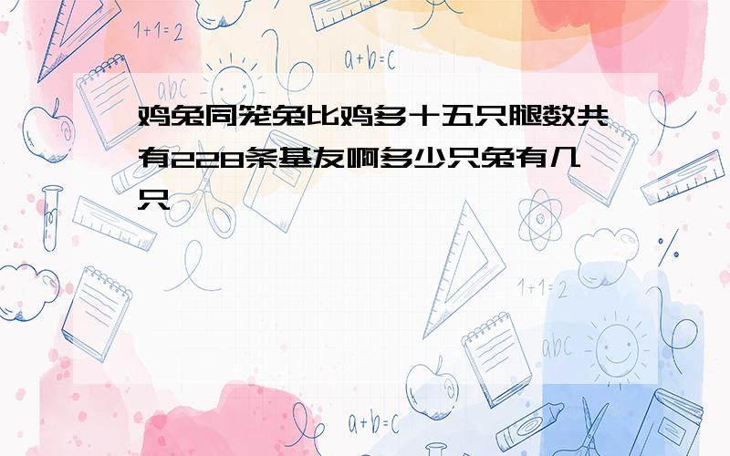 鸡兔同笼兔比鸡多十五只腿数共有228条基友啊多少只兔有几只