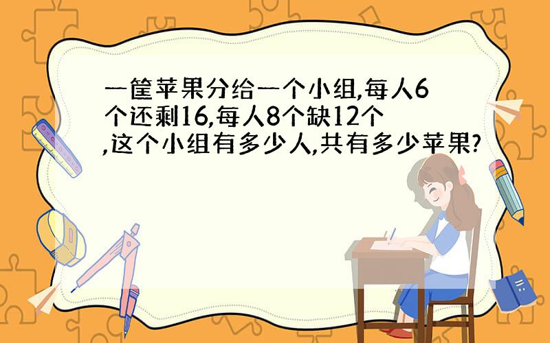 一筐苹果分给一个小组,每人6个还剩16,每人8个缺12个,这个小组有多少人,共有多少苹果?