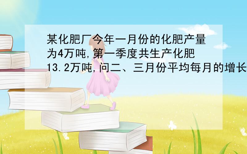 某化肥厂今年一月份的化肥产量为4万吨,第一季度共生产化肥13.2万吨,问二、三月份平均每月的增长率是多少?