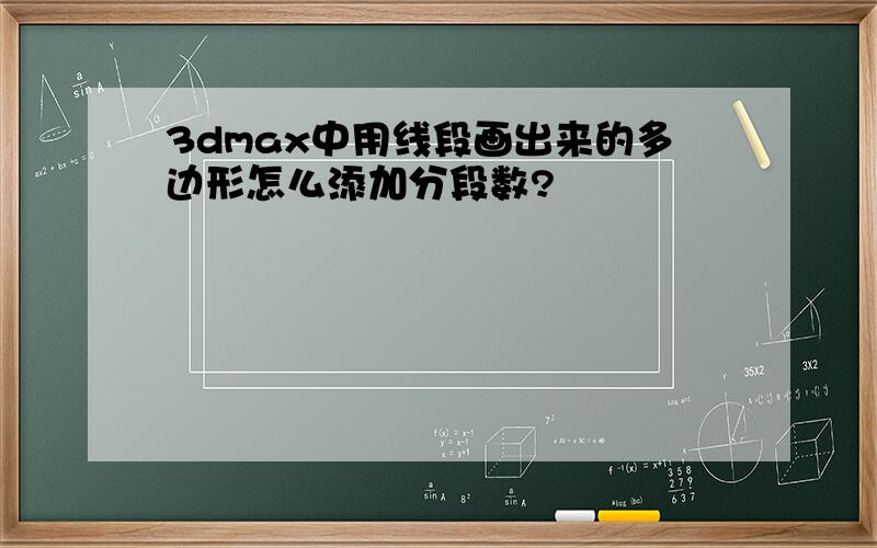 3dmax中用线段画出来的多边形怎么添加分段数?