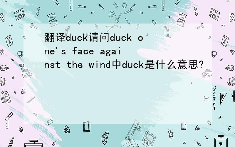 翻译duck请问duck one's face against the wind中duck是什么意思?