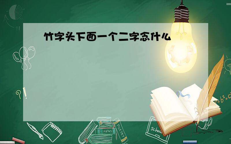 竹字头下面一个二字念什么