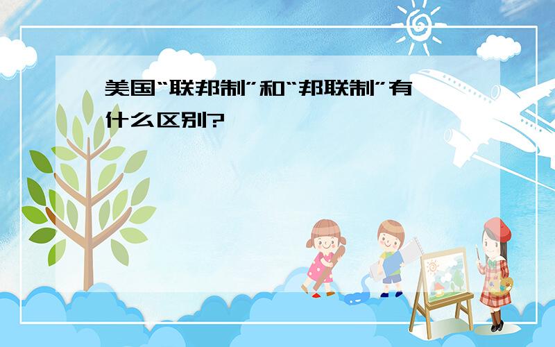 美国“联邦制”和“邦联制”有什么区别?