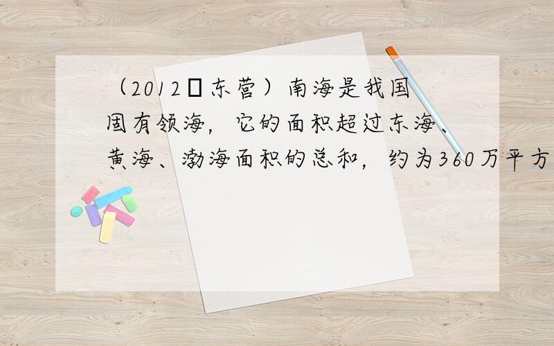 （2012•东营）南海是我国固有领海，它的面积超过东海、黄海、渤海面积的总和，约为360万平方千米，360万用科学记数法