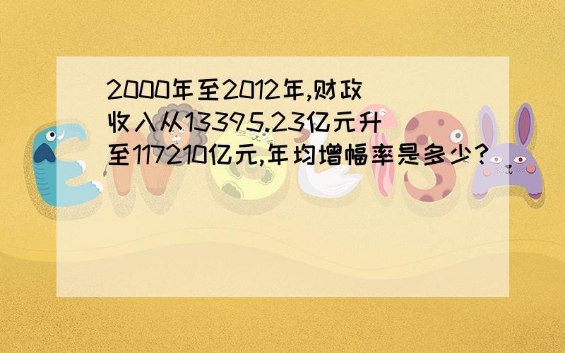 2000年至2012年,财政收入从13395.23亿元升至117210亿元,年均增幅率是多少?