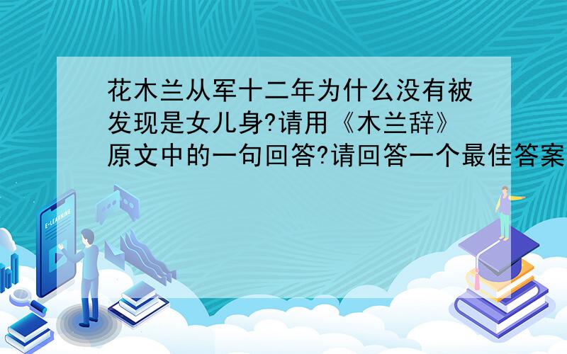 花木兰从军十二年为什么没有被发现是女儿身?请用《木兰辞》原文中的一句回答?请回答一个最佳答案.