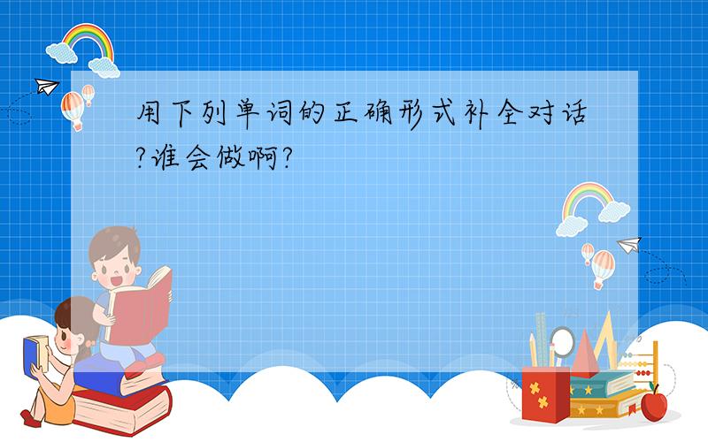 用下列单词的正确形式补全对话?谁会做啊?