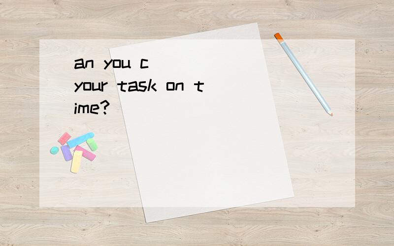 an you c_____ your task on time?