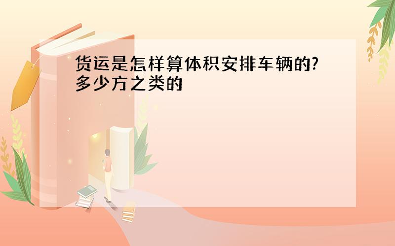 货运是怎样算体积安排车辆的?多少方之类的