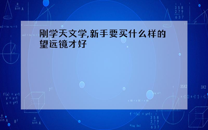 刚学天文学,新手要买什么样的望远镜才好