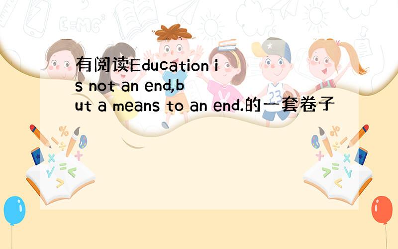 有阅读Education is not an end,but a means to an end.的一套卷子