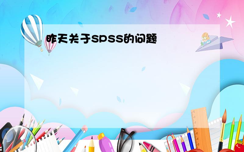 昨天关于SPSS的问题