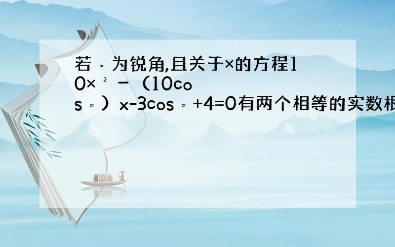 若∝为锐角,且关于×的方程10×²－（10cos∝）x-3cos∝+4=0有两个相等的实数根,求tan∝