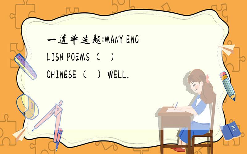 一道单选题:MANY ENGLISH POEMS ( )CHINESE ( ) WELL.