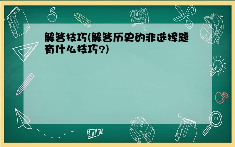 解答技巧(解答历史的非选择题有什么技巧?)