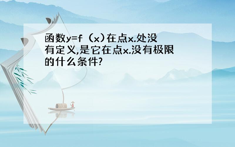 函数y=f（x)在点x.处没有定义,是它在点x.没有极限的什么条件?