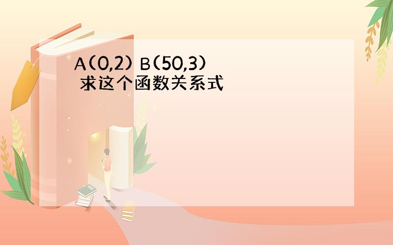 A(0,2) B(50,3) 求这个函数关系式