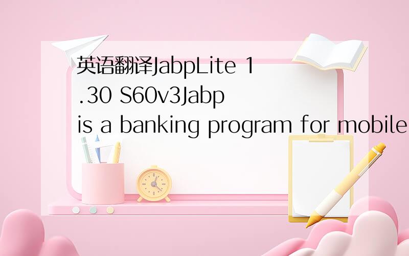 英语翻译JabpLite 1.30 S60v3Jabp is a banking program for mobile