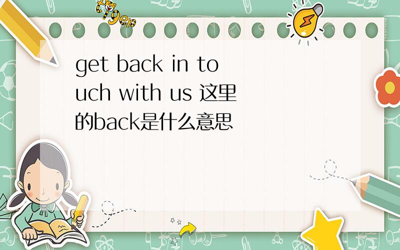 get back in touch with us 这里的back是什么意思