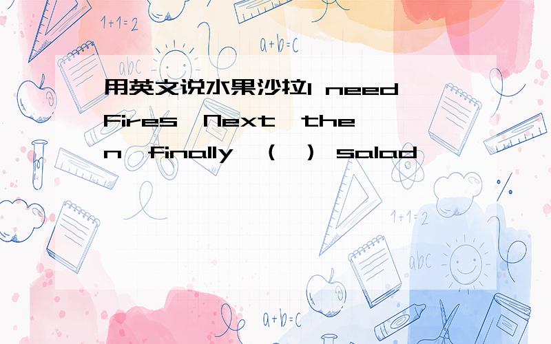 用英文说水果沙拉I needFires,Next,then,finally,（ ） salad