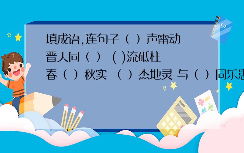 填成语,连句子（ ）声雷动 晋天同（ ） ( )流砥柱 春（ ）秋实 （ ）杰地灵 与（ ）同乐患难与（ ） （ ）衷共