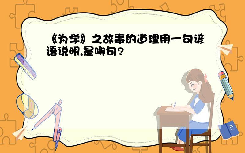 《为学》之故事的道理用一句谚语说明,是哪句?