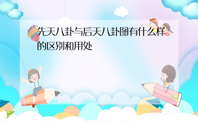 先天八卦与后天八卦图有什么样的区别和用处