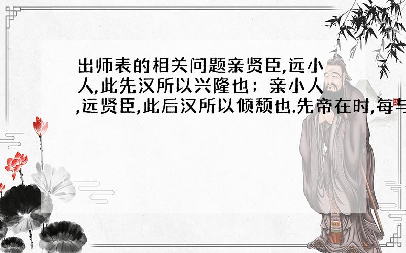 出师表的相关问题亲贤臣,远小人,此先汉所以兴隆也；亲小人,远贤臣,此后汉所以倾颓也.先帝在时,每与臣论此事,未尝不叹息痛