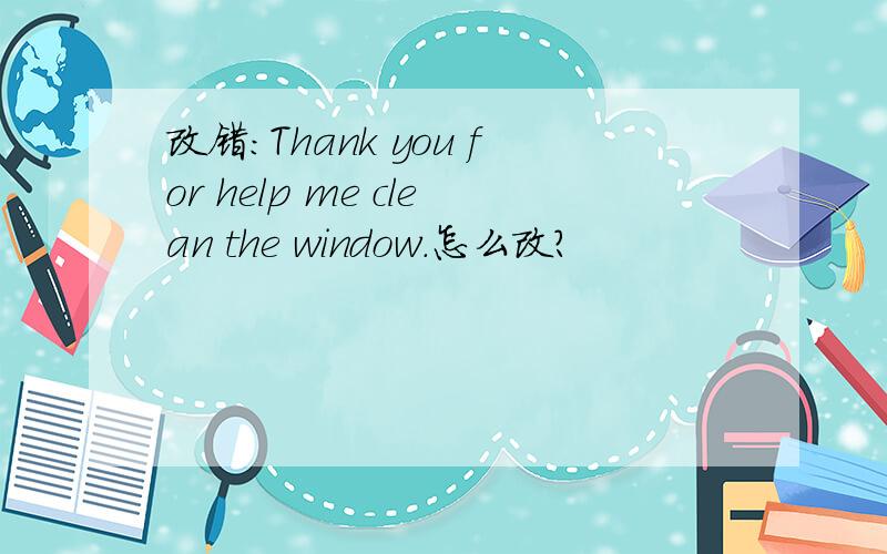 改错:Thank you for help me clean the window.怎么改?