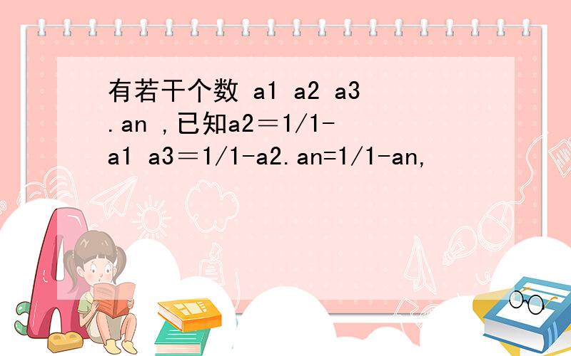 有若干个数 a1 a2 a3.an ,已知a2＝1/1-a1 a3＝1/1-a2.an=1/1-an,