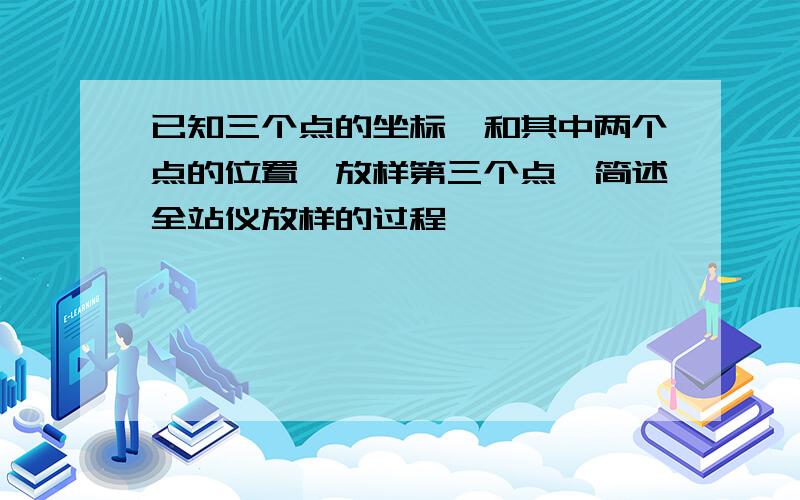 已知三个点的坐标,和其中两个点的位置,放样第三个点,简述全站仪放样的过程