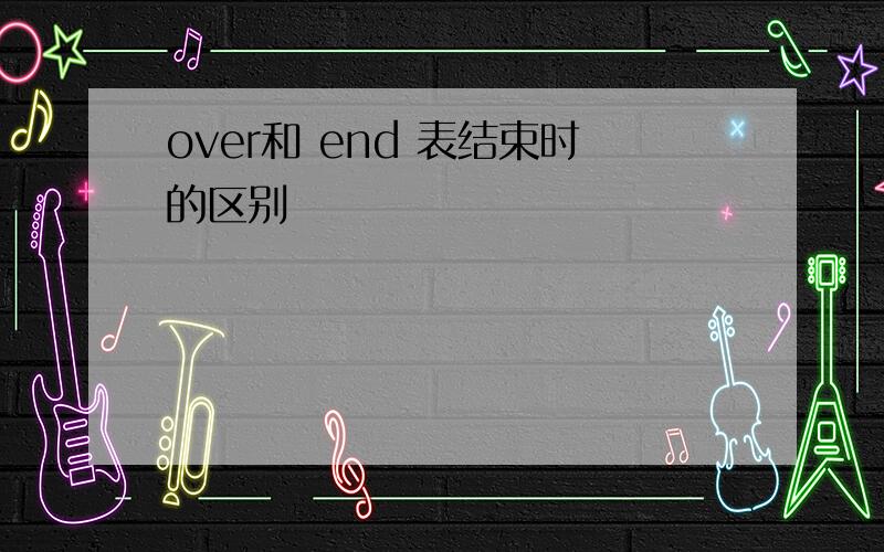 over和 end 表结束时的区别