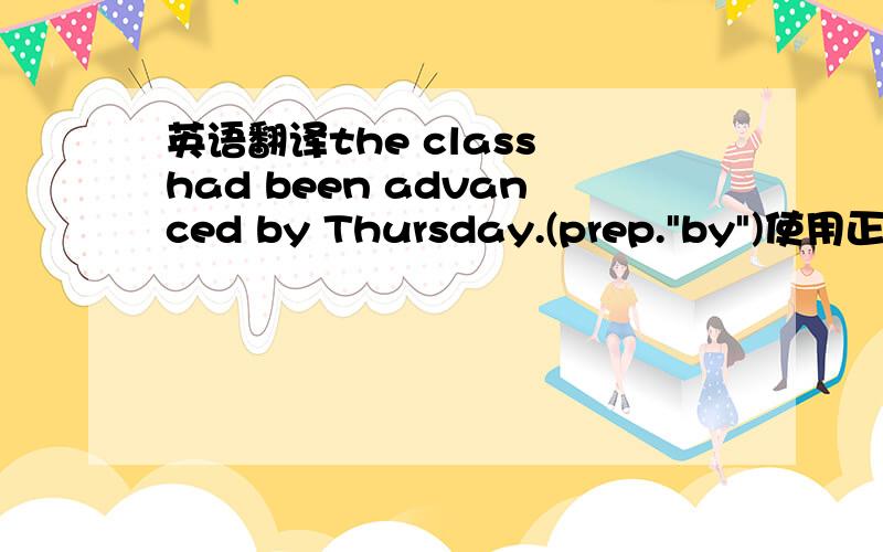 英语翻译the class had been advanced by Thursday.(prep.