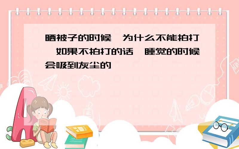 晒被子的时候,为什么不能拍打,如果不拍打的话,睡觉的时候会吸到灰尘的