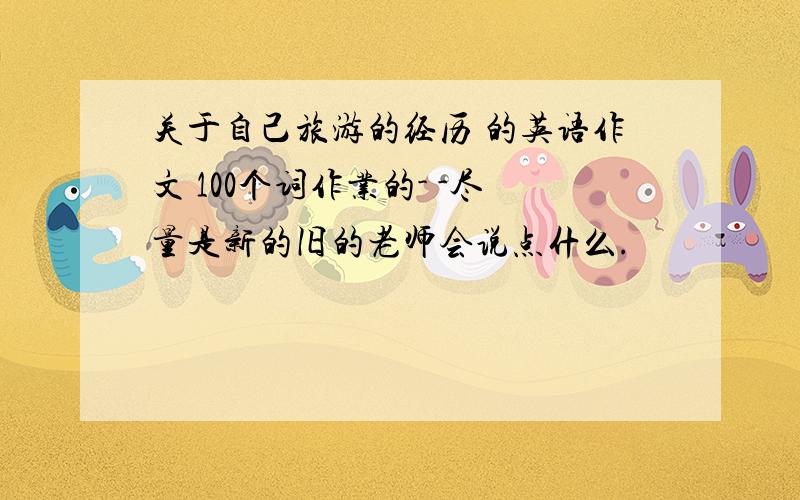 关于自己旅游的经历 的英语作文 100个词作业的- -尽量是新的旧的老师会说点什么.