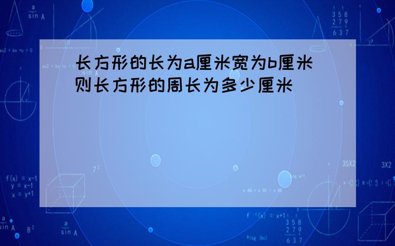 长方形的长为a厘米宽为b厘米则长方形的周长为多少厘米