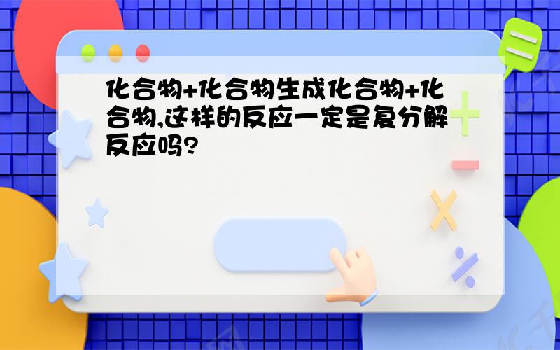 化合物+化合物生成化合物+化合物,这样的反应一定是复分解反应吗?