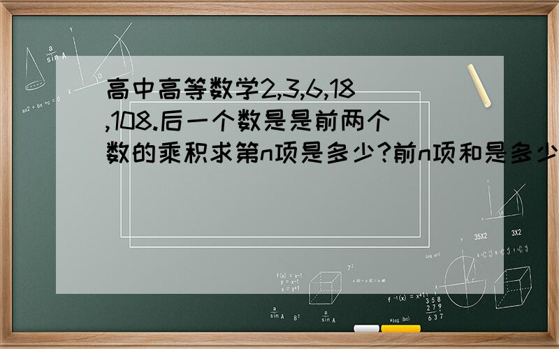 高中高等数学2,3,6,18,108.后一个数是是前两个数的乘积求第n项是多少?前n项和是多少