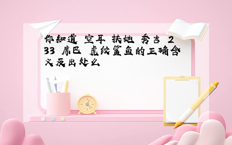 你知道 空耳 扶她 秀吉 233 席巴 虎纹鲨鱼的正确含义及出处么