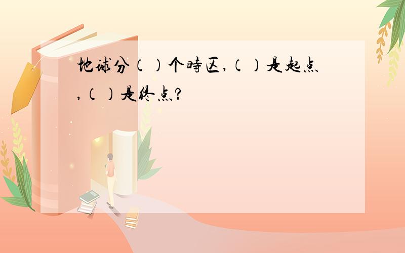 地球分（）个时区,（）是起点,（）是终点?