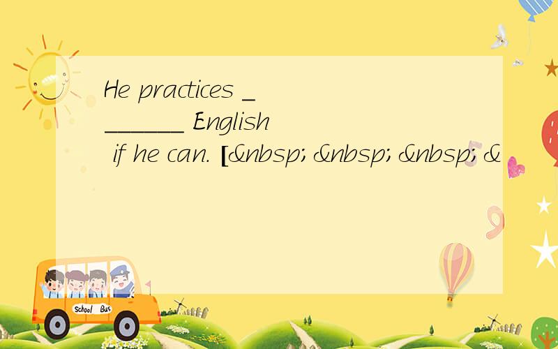 He practices _______ English if he can. [   &