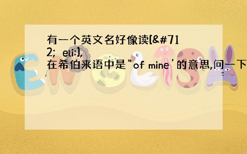 有一个英文名好像读[ˈʃeli:],在希伯来语中是“of mine’的意思,问一下是那个名字