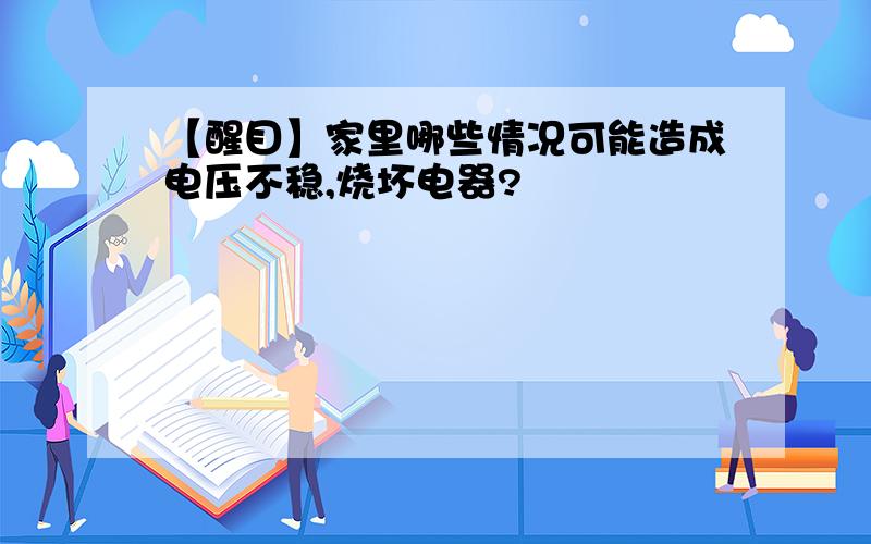 【醒目】家里哪些情况可能造成电压不稳,烧坏电器?