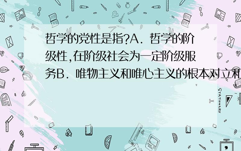 哲学的党性是指?A．哲学的阶级性,在阶级社会为一定阶级服务B．唯物主义和唯心主义的根本对立和斗争 