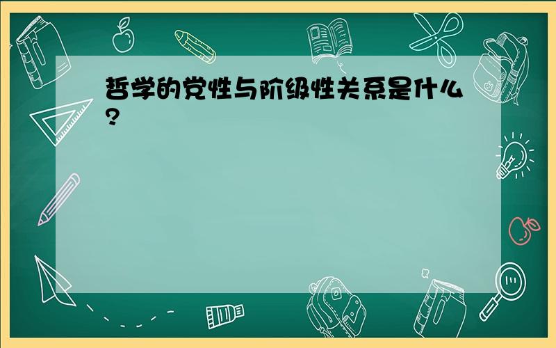 哲学的党性与阶级性关系是什么?