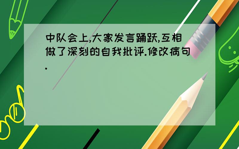 中队会上,大家发言踊跃,互相做了深刻的自我批评.修改病句.